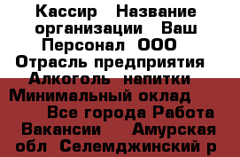 Кассир › Название организации ­ Ваш Персонал, ООО › Отрасль предприятия ­ Алкоголь, напитки › Минимальный оклад ­ 15 000 - Все города Работа » Вакансии   . Амурская обл.,Селемджинский р-н